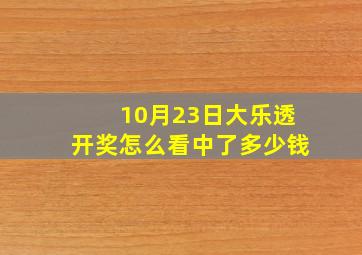 10月23日大乐透开奖怎么看中了多少钱