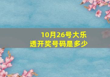 10月26号大乐透开奖号码是多少