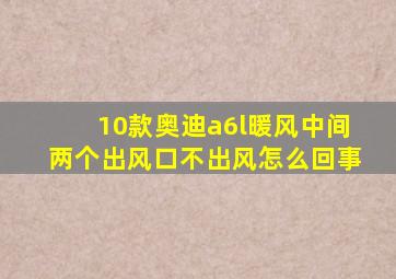 10款奥迪a6l暖风中间两个出风口不出风怎么回事