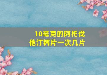 10毫克的阿托伐他汀钙片一次几片