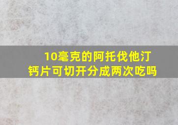 10毫克的阿托伐他汀钙片可切开分成两次吃吗