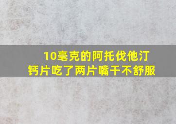 10毫克的阿托伐他汀钙片吃了两片嘴干不舒服