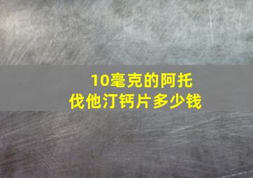 10毫克的阿托伐他汀钙片多少钱