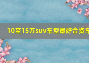 10至15万suv车型最好合资车