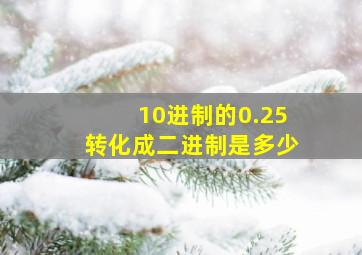 10进制的0.25转化成二进制是多少