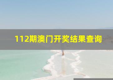 112期澳门开奖结果查询