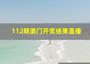 112期澳门开奖结果直播