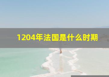 1204年法国是什么时期