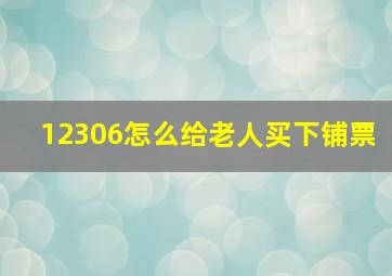 12306怎么给老人买下铺票