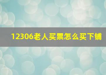 12306老人买票怎么买下铺