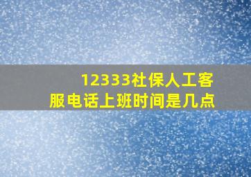 12333社保人工客服电话上班时间是几点