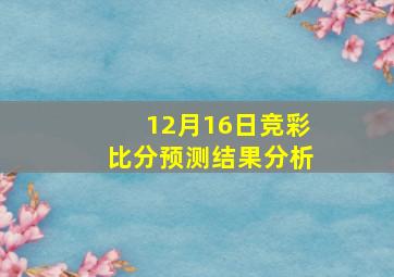 12月16日竞彩比分预测结果分析