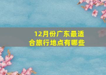 12月份广东最适合旅行地点有哪些