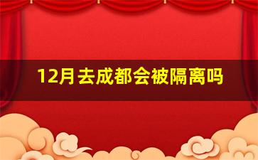 12月去成都会被隔离吗