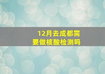 12月去成都需要做核酸检测吗