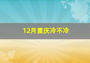 12月重庆冷不冷