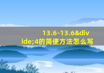 13.6-13.6÷4的简便方法怎么写