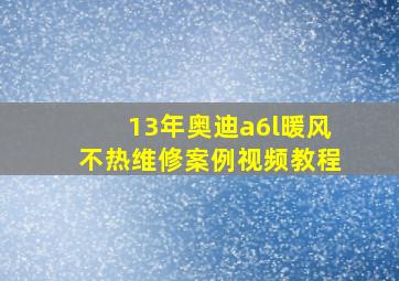 13年奥迪a6l暖风不热维修案例视频教程