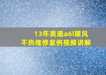 13年奥迪a6l暖风不热维修案例视频讲解