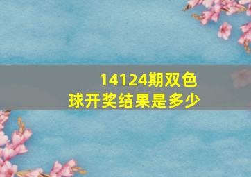 14124期双色球开奖结果是多少