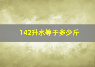 142升水等于多少斤