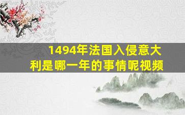 1494年法国入侵意大利是哪一年的事情呢视频