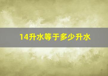 14升水等于多少升水