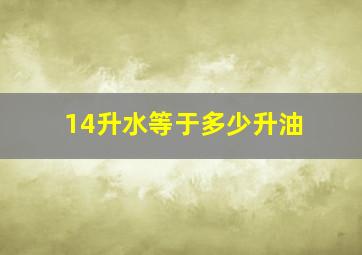 14升水等于多少升油