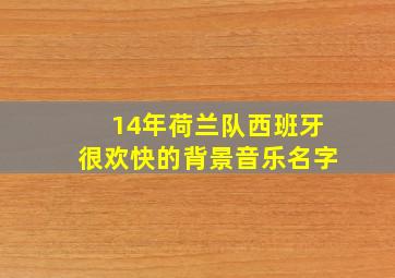 14年荷兰队西班牙很欢快的背景音乐名字