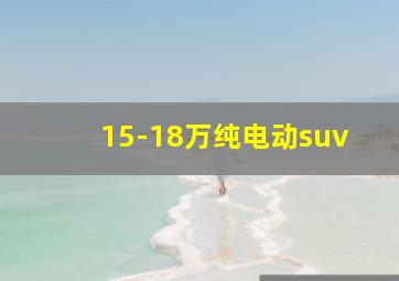 15-18万纯电动suv