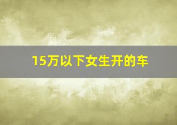 15万以下女生开的车