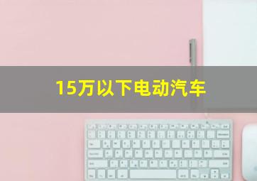 15万以下电动汽车