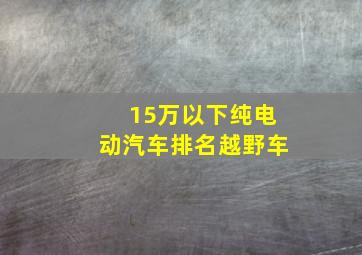 15万以下纯电动汽车排名越野车