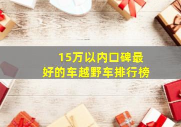 15万以内口碑最好的车越野车排行榜