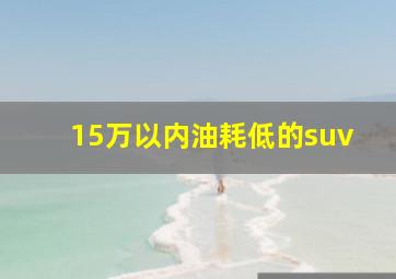 15万以内油耗低的suv