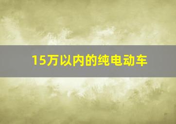 15万以内的纯电动车