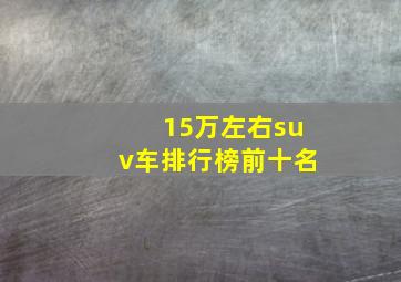 15万左右suv车排行榜前十名