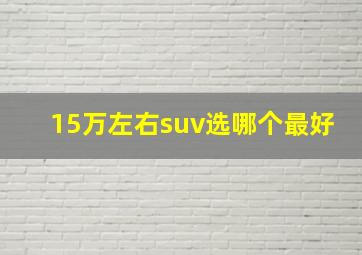 15万左右suv选哪个最好