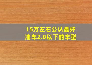 15万左右公认最好油车2.0以下的车型