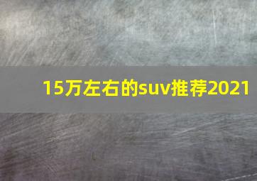 15万左右的suv推荐2021