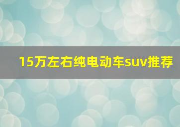 15万左右纯电动车suv推荐