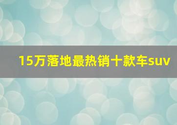 15万落地最热销十款车suv