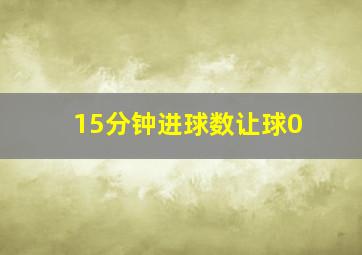 15分钟进球数让球0