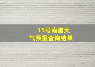 15号南昌天气预报查询结果