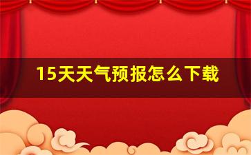 15天天气预报怎么下载