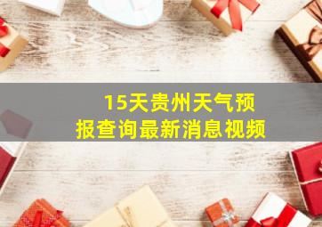 15天贵州天气预报查询最新消息视频