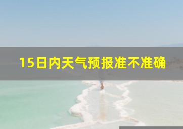 15日内天气预报准不准确