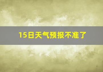 15日天气预报不准了