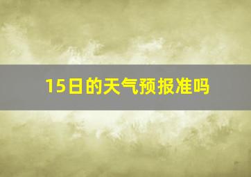 15日的天气预报准吗