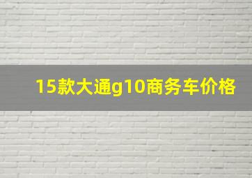 15款大通g10商务车价格